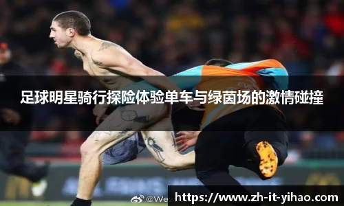 足球明星骑行探险体验单车与绿茵场的激情碰撞