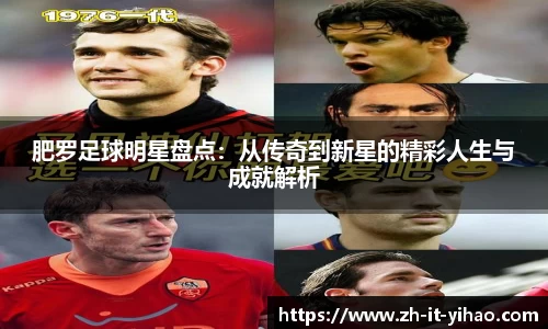 肥罗足球明星盘点：从传奇到新星的精彩人生与成就解析
