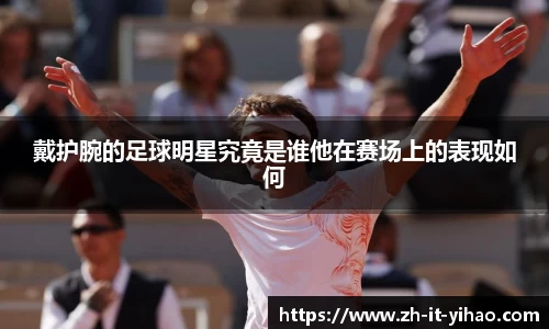 戴护腕的足球明星究竟是谁他在赛场上的表现如何